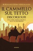 Il cammello sul tetto. Discorsi Sufi. Una guida mistico-pratica alla Via dei Dervisci Il cammello sul tetto. Discorsi Sufi. Una guida mistico-pratica alla Via dei Dervisci