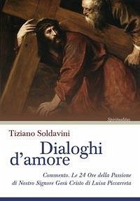 Dialoghi d'amore. Commento. Le 24 Ore della Passione di Nostro Signore Gesù Cristo di Luisa Piccarreta - Soldavini, Tiziano