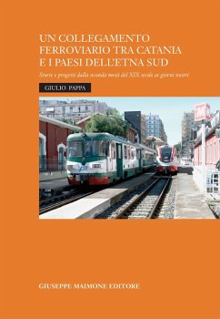 Un collegamento ferroviario tra Catania e i Paesi dell'Etna Sud. Storie e progetti della seconda metà del XIX secolo ai giorni nostri - Pappa, Giulio