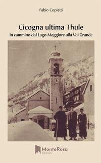 Cicogna ultima Thule. In cammino dal lago Maggiore alla Val Grande - Copiatti, Fabio