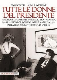 Cover Tutte le donne del presidente. Traditori: l'incredibile intreccio tra i Kennedy, Marilyn Monroe, Jackie Onassis e Maria Callas. Più la sconvolgente storia di Lady D.