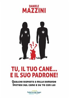 Tu, il tuo cane... e il suo padrone! Qualche risposta a mille domande ipotesi sul cane e su di te con lui - Mazzini, Daniele