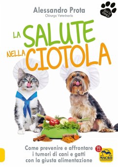 La salute nella ciotola. Come prevenire e affrontare i tumori di cani e gatti con la giusta alimentazione - Prota, Alessandro