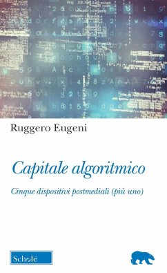 Capitale algoritmico. Cinque dispositivi postmediali (più uno) - Eugeni, Ruggero