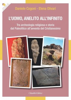 L' uomo, anelito all'infinito. Tra archeologia religiosa e storia dal Paleolitico all'avvento del Cristianesimo - Olivari, Elena; Cogoni, Daniele
