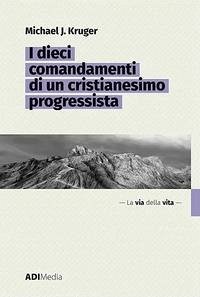 I dieci comandamenti di un cristianesimo progressista - Kruger, Michael J.