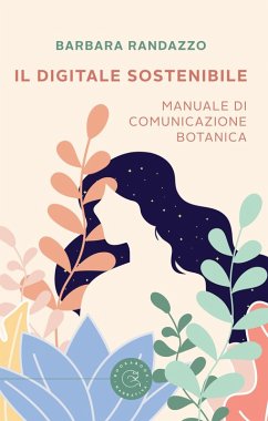 Il digitale sostenibile. Manuale di comunicazione botanica - Randazzo, Barbara