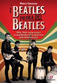 I Beatles prima dei Beatles. 1956-1963: dalle origini a 'Love me do' e all'esplosione della Beatlemania I Beatles prima dei Beatles. 1956-1963: dalle origini a 'Love me do' e all'esplosione della Beatlemania