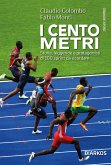 I cento metri. Storie, leggende e protagonisti di 100 sprint da ricordare I cento metri. Storie, leggende e protagonisti di 100 sprint da ricordare