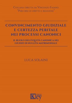 Convincimento giudiziale e certezza peritale nei processi canonici. Il ruolo dell'equità canonica nei giudizi di nullità matrimoniale - Solaini, Luca