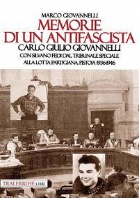 Memorie di un antifascista. Carlo Giulio Giovannelli. Con Silvano Fedi dal Tribunale Speciale alla lotta partigiana. Pistoia 1936-1946 - Giovannelli, Marco