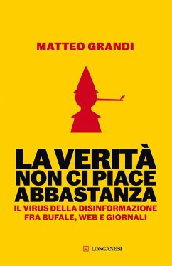 La verità non ci piace abbastanza. Il virus della disinformazione fra bufale, web e giornali - Grandi, Matteo