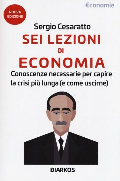 Sei lezioni di economia. Conoscenze necessarie per capire la crisi più lunga (e come uscirne) - Cesaratto, Sergio