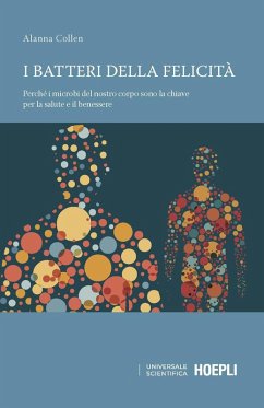Cover I batteri della felicità. Perché i microbi del nostro corpo sono la chiave per la salute e il benessere