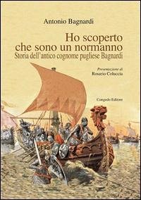 Ho scoperto che sono un normanno. Storia dell'antico cognome pugliese Bagnardi - Bagnardi, Antonio