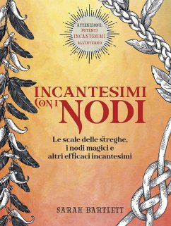 Incantesimi con i nodi. Le scale delle streghe, i nodi magici e altri efficaci incantesimi - Bartlett, Sarah