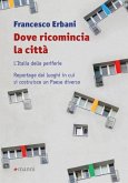 Dove ricomincia la città. L'Italia delle periferie. Reportage dai luoghi in cui si costruisce un Paese diverso Dove ricomincia la città. L'Italia delle periferie. Reportage dai luoghi in cui si costruisce un Paese diverso