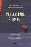Perseverare è umano. Come aumentare la motivazione e la resilienza negli individui e nelle organizzazioni. La lezione dello sport Perseverare è umano. Come aumentare la motivazione e la resilienza negli individui e nelle organizzazioni. La lezione dello sport