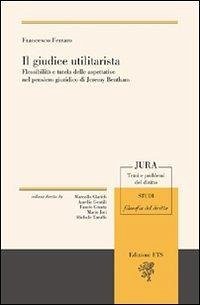 Il giudice utilitarista. Flessibilità e tutela delle aspettative nel pensiero giuridico di Jeremy Bentham - Ferraro, Francesco