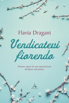 Vendicatevi fiorendo. Pensieri sparsi di una sopravvissuta all'abuso narcisistico - Dragani, Flavia