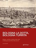 Bologna la dotta, Bologna turrita. Mappe, vedute e piante della città di Bologna dal XVI al XIX secolo Bologna la dotta, Bologna turrita. Mappe, vedute e piante della città di Bologna dal XVI al XIX secolo