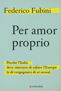 Per amor proprio. Perché l'Italia deve smettere di odiare l'Europa (e di vergognarsi di sé stessa) - Fubini, Federico
