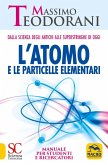 L' atomo e le particelle elementari. Dalla scienza degli antichi alle superstringhe di oggi. Manuale per studenti e ricercatori L' atomo e le particelle elementari. Dalla scienza degli antichi alle superstringhe di oggi. Manuale per studenti e ricercatori