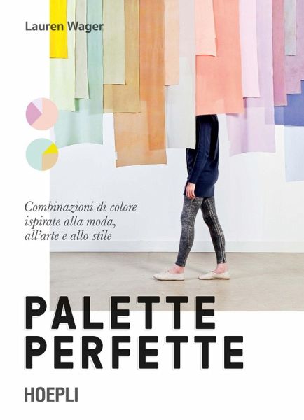 Palette perfette. Combinazioni di colore ispirate alla moda, all'arte e allo stile Palette perfette. Combinazioni di colore ispirate alla moda, all'arte e allo stile