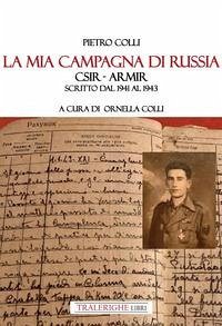 La mia campagna di Russia. CSIR - ARMIR Scritto dal 1941-1943 - Colli, Pietro