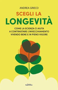 Scegli la longevità. Come la scienza ci aiuta a contrastare l'invecchiamento vivendo bene e in pieno vigore - Grieco, Andrea