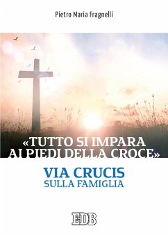 «Tutto si impara ai piedi della Croce». Via Crucis sulla famiglia - Fragnelli, Pietro Maria