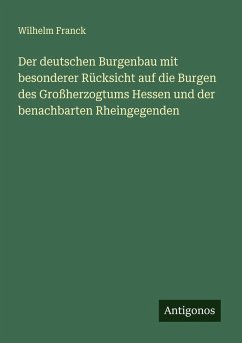 Der deutschen Burgenbau mit besonderer Rücksicht auf die Burgen des Großherzogtums Hessen und der benachbarten Rheingegenden - Franck, Wilhelm