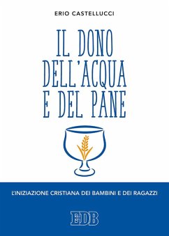Il dono dell'acqua e del pane. L'iniziazione cristiana dei bambini e dei ragazzi - Castellucci, Erio