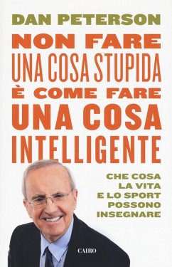 Non fare una cosa stupida è come fare una cosa intelligente. Che cosa la vita e lo sport possono insegnare - Peterson, Dan Non fare una cosa stupida è come fare una cosa intelligente. Che cosa la vita e lo sport possono insegnare - Peterson, Dan