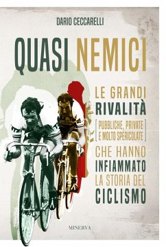 Quasi nemici. Le grandi rivalità (pubbliche, private e molto spericolate) che hanno infiammato la storia del ciclismo - Ceccarelli, Dario
