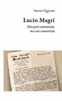 Lucio Magri. Non post-comunista, ma neo-comunista - Oggionni, Simone Lucio Magri. Non post-comunista, ma neo-comunista - Oggionni, Simone