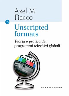 Unscripted formats. Teoria e pratica dei programmi televisivi globali - Fiacco, Axel M.