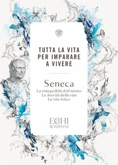 Tutta la vita per imparare a vivere. La tranquillità dell'animo. La brevità della vita. La vita felice - Seneca, Lucio Anneo