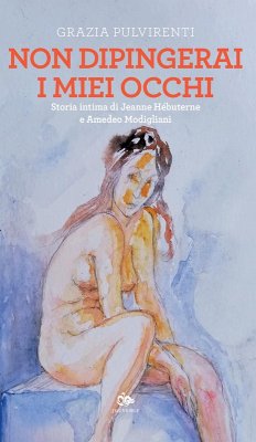 Non dipingerai i miei occhi. Storia intima di Jeanne Hébuterne e Amedeo Modigliani - Pulvirenti, Grazia