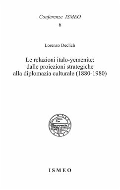 Le relazioni italo-yemenite: dalle proiezioni strategiche alla diplomazia culturale (1880-1980) - Declich, Lorenzo Le relazioni italo-yemenite: dalle proiezioni strategiche alla diplomazia culturale (1880-1980) - Declich, Lorenzo