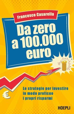 Da zero a 100.000 euro. Le strategie per investire in modo proficuo i propri risparmi - Casarella, Francesco