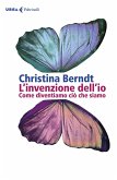 L' invenzione dell'io. Come diventiamo ciò che siamo