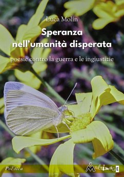 Speranza nell'umanità disperata. Poesie contro la guerra e le ingiustizie - Molin, Luca