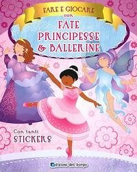 Fare e giocare con fate, principesse e ballerine. Con adesivi Fare e giocare con fate, principesse e ballerine. Con adesivi