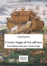 L'eroico viaggio di Noè sull'arca. Una rilettura laica per i nostri tempi - Pancera, Carlo