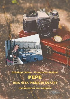 Pepè una vita piena di scatti. Storia autentica di un paparazzo - Sabre, Cristiano; Staltari, Francesca
