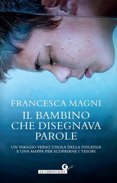 Il bambino che disegnava parole. Un viaggio verso l'isola della dislessia e una mappa per scoprirne i tesori - Magni, Francesca