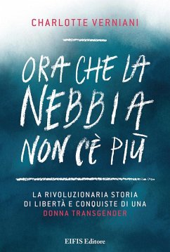 Ora che la nebbia non c'è più. La rivoluzionaria storia di libertà e conquiste di una donna transgender - Verniani, Charlotte
