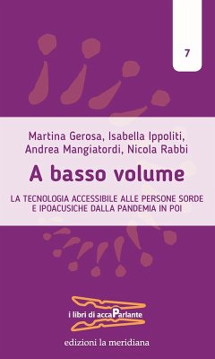 A basso volume. La tecnologia accessibile alle persone sorde e ipoacusiche dalla pandemia in poi - Gerosa, Martina; Ippoliti, Isabella; Mangiatordi, Andrea; Rabbi, Nicola