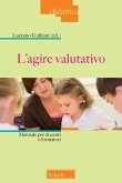 L' agire valutativo. Manuale per docenti e formatori L' agire valutativo. Manuale per docenti e formatori